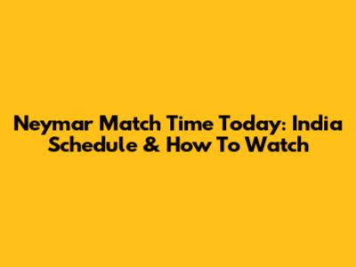 Neymar Match Time Today: India Schedule & How To Watch