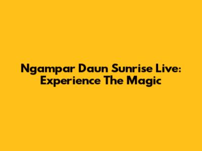 Ngampar Daun Sunrise Live: Experience The Magic