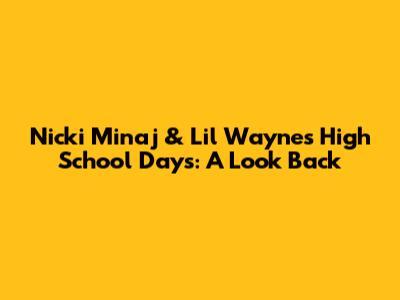 Nicki Minaj & Lil Wayne's High School Days: A Look Back