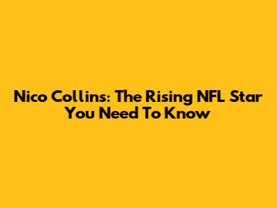 Nico Collins: The Rising NFL Star You Need To Know