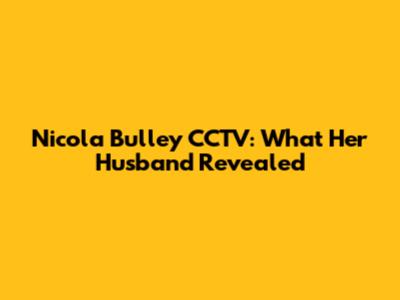 Nicola Bulley CCTV: What Her Husband Revealed