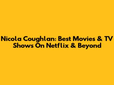 Nicola Coughlan: Best Movies & TV Shows On Netflix & Beyond