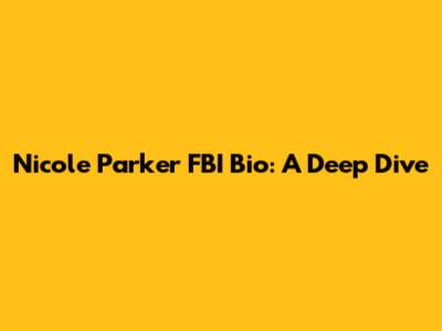 Nicole Parker FBI Bio: A Deep Dive