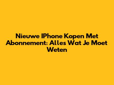 Nieuwe IPhone Kopen Met Abonnement: Alles Wat Je Moet Weten