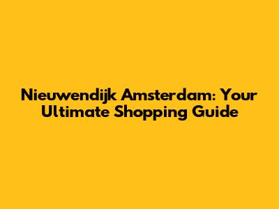 Nieuwendijk Amsterdam: Your Ultimate Shopping Guide