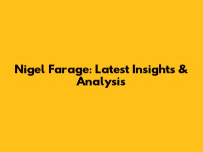 Nigel Farage: Latest Insights & Analysis