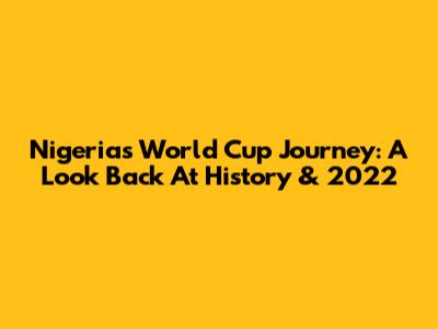 Nigeria's World Cup Journey: A Look Back At History & 2022