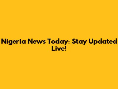 Nigeria News Today: Stay Updated Live!