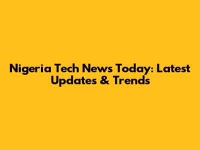 Nigeria Tech News Today: Latest Updates & Trends