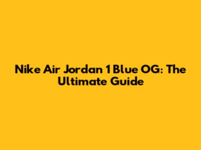 Nike Air Jordan 1 Blue OG: The Ultimate Guide