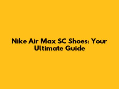 Nike Air Max SC Shoes: Your Ultimate Guide