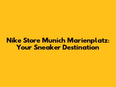 Nike Store Munich Marienplatz: Your Sneaker Destination