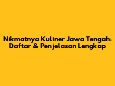 Nikmatnya Kuliner Jawa Tengah: Daftar & Penjelasan Lengkap