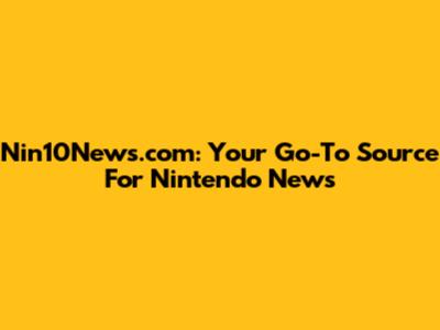 Nin10News.com: Your Go-To Source For Nintendo News