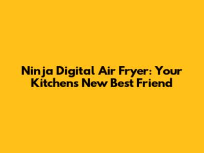Ninja Digital Air Fryer: Your Kitchen's New Best Friend