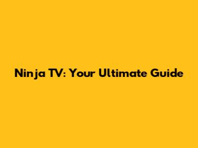 Ninja TV: Your Ultimate Guide