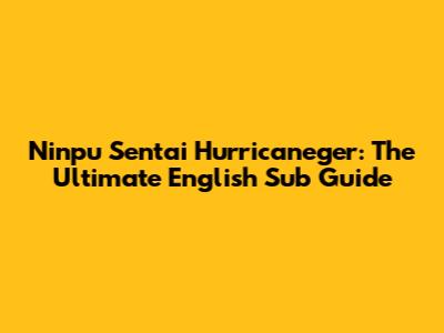 Ninpu Sentai Hurricaneger: The Ultimate English Sub Guide