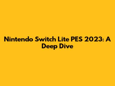 Nintendo Switch Lite PES 2023: A Deep Dive
