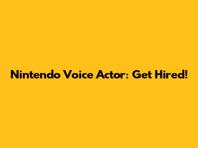 Nintendo Voice Actor: Get Hired!