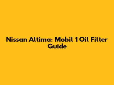 Nissan Altima: Mobil 1 Oil Filter Guide
