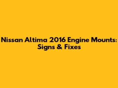 Nissan Altima 2016 Engine Mounts: Signs & Fixes
