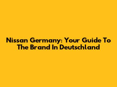 Nissan Germany: Your Guide To The Brand In Deutschland