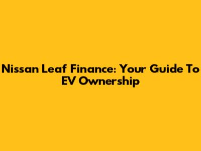 Nissan Leaf Finance: Your Guide To EV Ownership