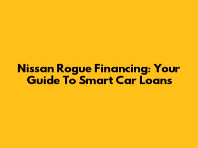 Nissan Rogue Financing: Your Guide To Smart Car Loans