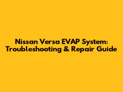Nissan Versa EVAP System: Troubleshooting & Repair Guide