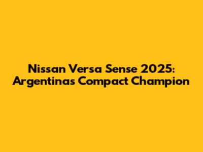 Nissan Versa Sense 2025: Argentina's Compact Champion