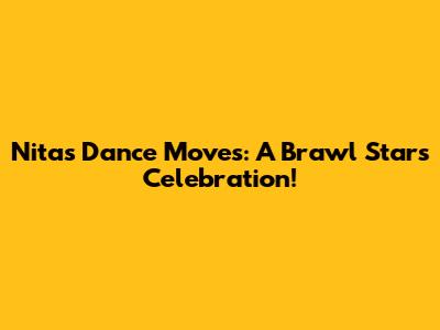 Nita's Dance Moves: A Brawl Stars Celebration!