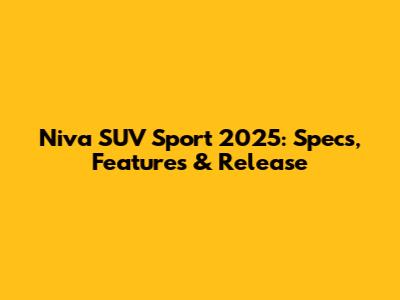 Niva SUV Sport 2025: Specs, Features & Release