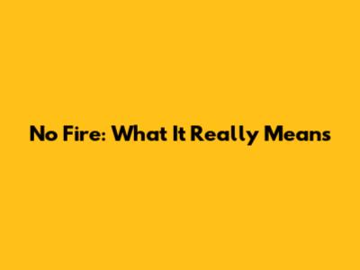 No Fire: What It Really Means