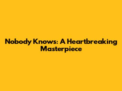 Nobody Knows: A Heartbreaking Masterpiece