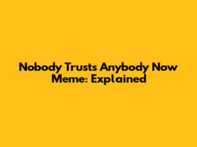 Nobody Trusts Anybody Now Meme: Explained