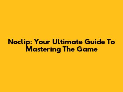 Noclip: Your Ultimate Guide To Mastering The Game