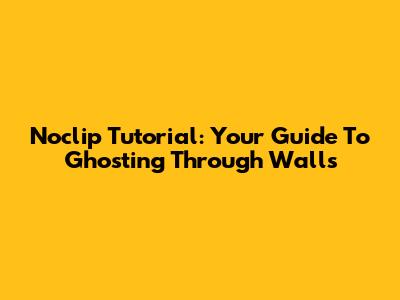 Noclip Tutorial: Your Guide To Ghosting Through Walls