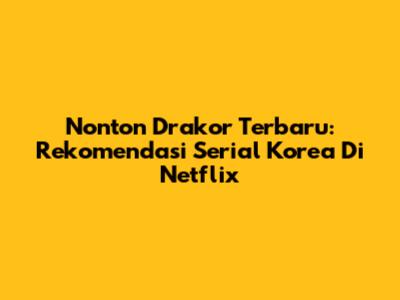 Nonton Drakor Terbaru: Rekomendasi Serial Korea Di Netflix