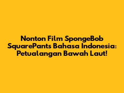 Nonton Film SpongeBob SquarePants Bahasa Indonesia: Petualangan Bawah Laut!