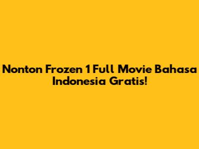 Nonton Frozen 1 Full Movie Bahasa Indonesia Gratis!
