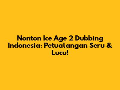 Nonton Ice Age 2 Dubbing Indonesia: Petualangan Seru & Lucu!