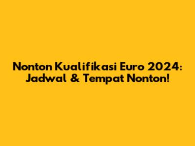 Nonton Kualifikasi Euro 2024: Jadwal & Tempat Nonton!