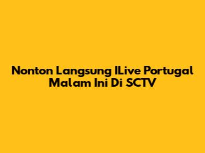 Nonton Langsung ILive Portugal Malam Ini Di SCTV