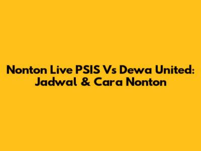 Nonton Live PSIS Vs Dewa United: Jadwal & Cara Nonton