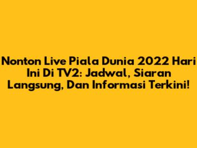 Nonton Live Piala Dunia 2022 Hari Ini Di TV2: Jadwal, Siaran Langsung, Dan Informasi Terkini!