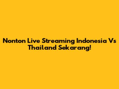 Nonton Live Streaming Indonesia Vs Thailand Sekarang!