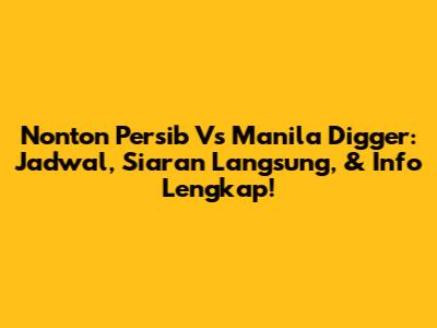 Nonton Persib Vs Manila Digger: Jadwal, Siaran Langsung, & Info Lengkap!