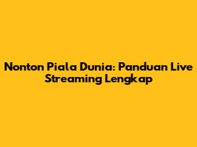 Nonton Piala Dunia: Panduan Live Streaming Lengkap