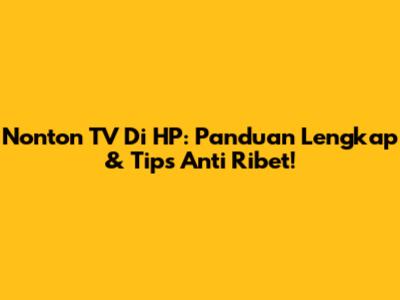 Nonton TV Di HP: Panduan Lengkap & Tips Anti Ribet!