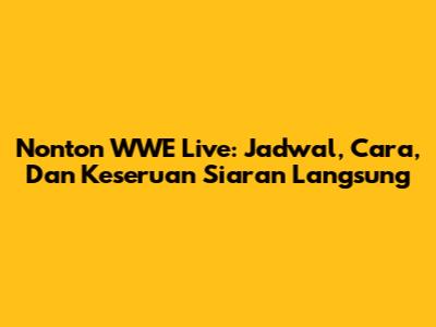 Nonton WWE Live: Jadwal, Cara, Dan Keseruan Siaran Langsung